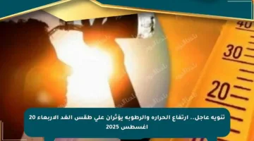 تنويه عاجل.. ارتفاع الحرارة والرطوبة يؤثران على طقس الغد الأربعاء 20 أغسطس 2025